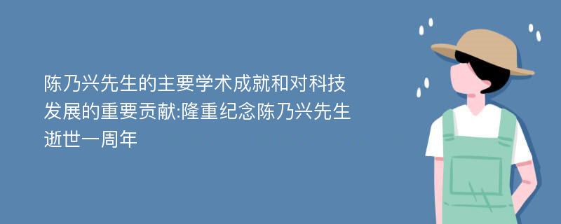 陈乃兴先生的主要学术成就和对科技发展的重要贡献:隆重纪念陈乃兴先生逝世一周年