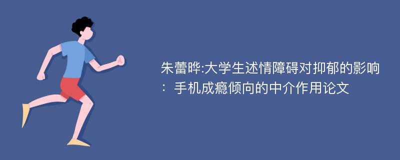 朱蕾晔:大学生述情障碍对抑郁的影响：手机成瘾倾向的中介作用论文