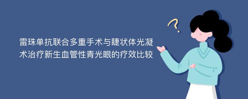 雷珠单抗联合多重手术与睫状体光凝术治疗新生血管性青光眼的疗效比较