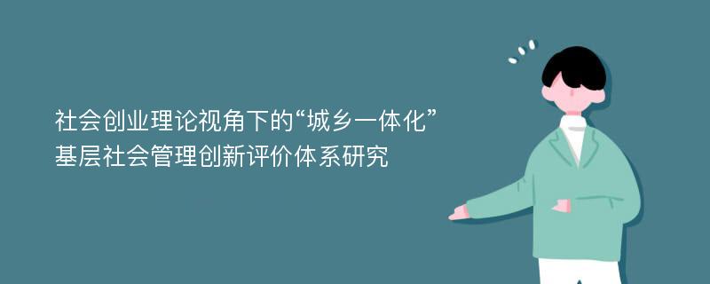 社会创业理论视角下的“城乡一体化”基层社会管理创新评价体系研究