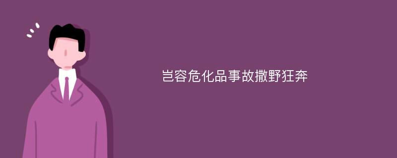 岂容危化品事故撒野狂奔