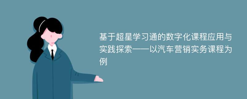 基于超星学习通的数字化课程应用与实践探索——以汽车营销实务课程为例