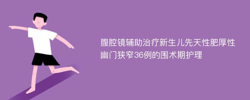 腹腔镜辅助治疗新生儿先天性肥厚性幽门狭窄36例的围术期护理