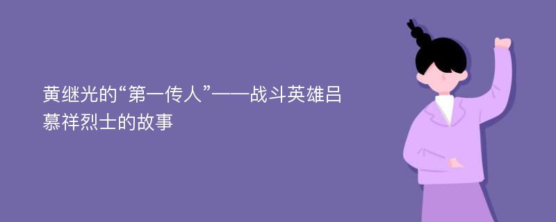 黄继光的“第一传人”——战斗英雄吕慕祥烈士的故事