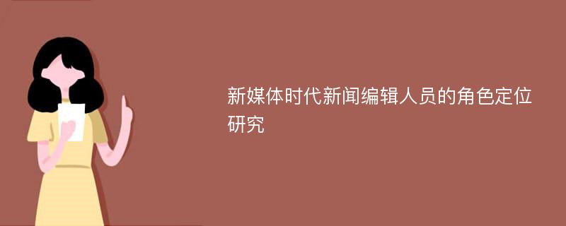 新媒体时代新闻编辑人员的角色定位研究