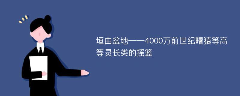 垣曲盆地——4000万前世纪曙猿等高等灵长类的摇篮