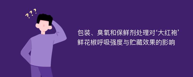 包装、臭氧和保鲜剂处理对‘大红袍’鲜花椒呼吸强度与贮藏效果的影响