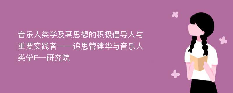 音乐人类学及其思想的积极倡导人与重要实践者——追思管建华与音乐人类学E—研究院