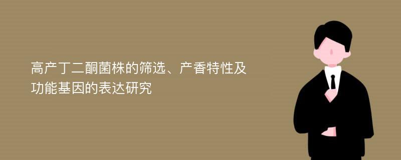 高产丁二酮菌株的筛选、产香特性及功能基因的表达研究