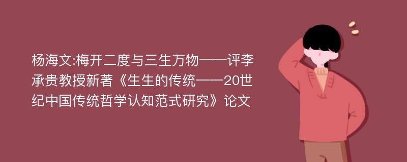 杨海文:梅开二度与三生万物——评李承贵教授新著《生生的传统——20世纪中国传统哲学认知范式研究》论文