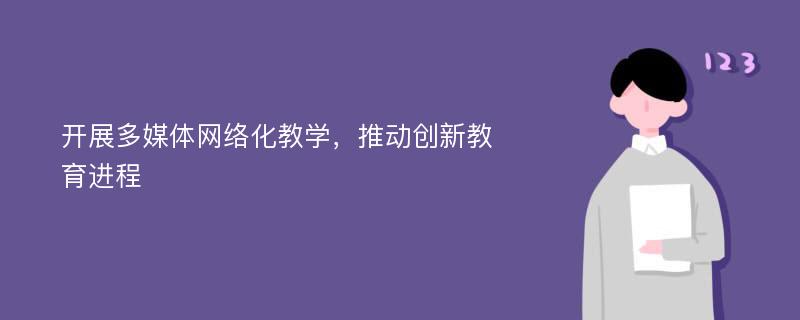 开展多媒体网络化教学，推动创新教育进程