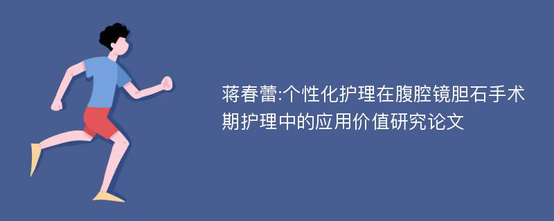 蒋春蕾:个性化护理在腹腔镜胆石手术期护理中的应用价值研究论文