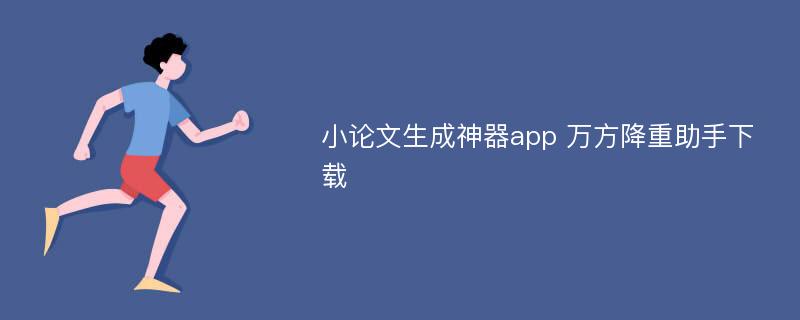 小论文生成神器app 万方降重助手下载