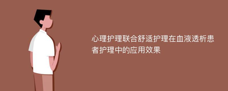 心理护理联合舒适护理在血液透析患者护理中的应用效果