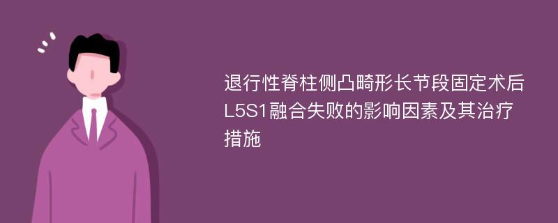 退行性脊柱侧凸畸形长节段固定术后L5S1融合失败的影响因素及其治疗措施