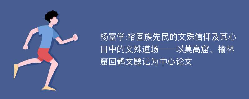 杨富学:裕固族先民的文殊信仰及其心目中的文殊道场——以莫高窟、榆林窟回鹘文题记为中心论文