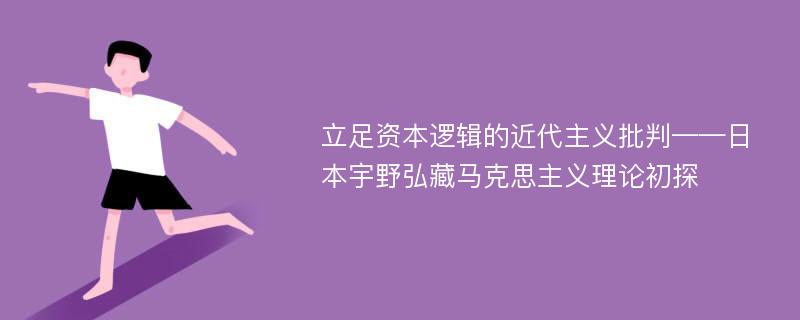 立足资本逻辑的近代主义批判——日本宇野弘藏马克思主义理论初探