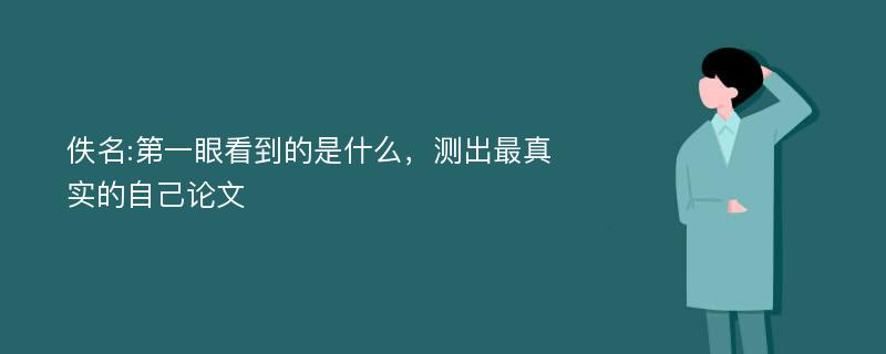 佚名:第一眼看到的是什么，测出最真实的自己论文