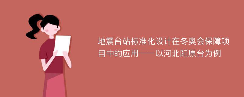 地震台站标准化设计在冬奥会保障项目中的应用——以河北阳原台为例