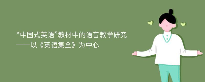 “中国式英语”教材中的语音教学研究——以《英语集全》为中心