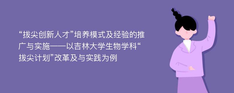 “拔尖创新人才”培养模式及经验的推广与实施——以吉林大学生物学科“拔尖计划”改革及与实践为例