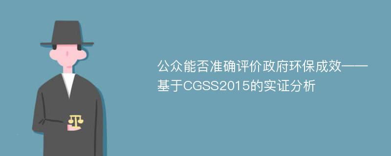 公众能否准确评价政府环保成效——基于CGSS2015的实证分析