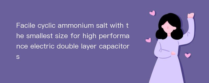 Facile cyclic ammonium salt with the smallest size for high performance electric double layer capacitors