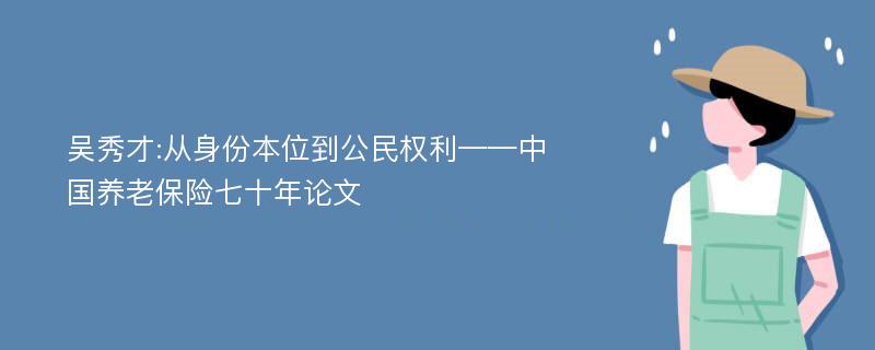吴秀才:从身份本位到公民权利——中国养老保险七十年论文