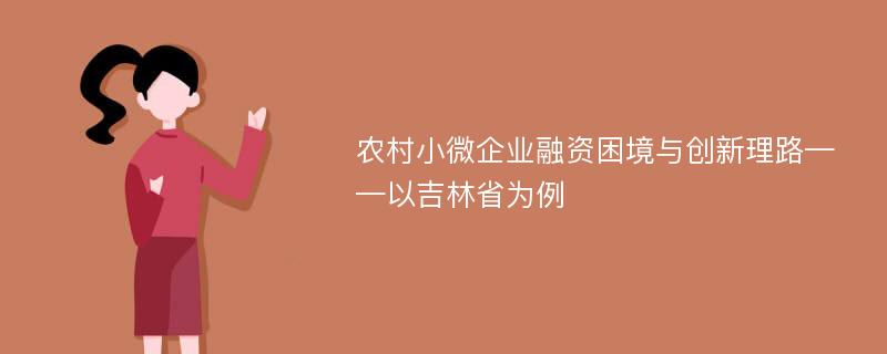 农村小微企业融资困境与创新理路——以吉林省为例