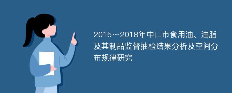 2015～2018年中山市食用油、油脂及其制品监督抽检结果分析及空间分布规律研究