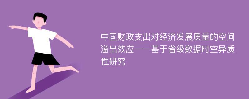 中国财政支出对经济发展质量的空间溢出效应——基于省级数据时空异质性研究