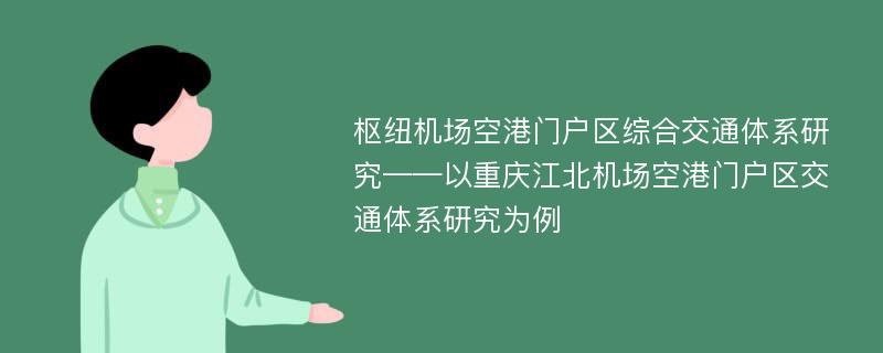 枢纽机场空港门户区综合交通体系研究——以重庆江北机场空港门户区交通体系研究为例