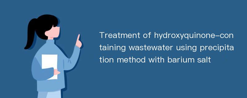 Treatment of hydroxyquinone-containing wastewater using precipitation method with barium salt