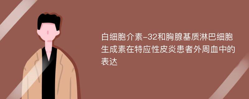 白细胞介素-32和胸腺基质淋巴细胞生成素在特应性皮炎患者外周血中的表达