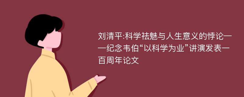 刘清平:科学祛魅与人生意义的悖论——纪念韦伯“以科学为业”讲演发表一百周年论文