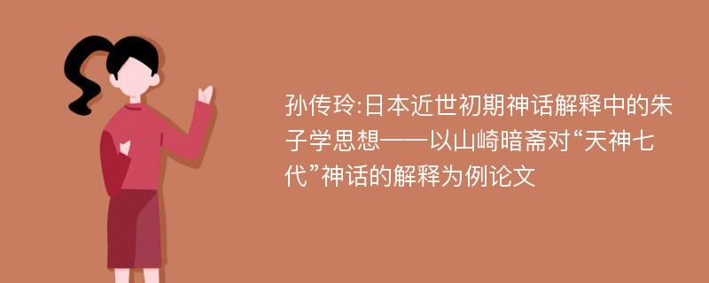 孙传玲:日本近世初期神话解释中的朱子学思想——以山崎暗斋对“天神七代”神话的解释为例论文