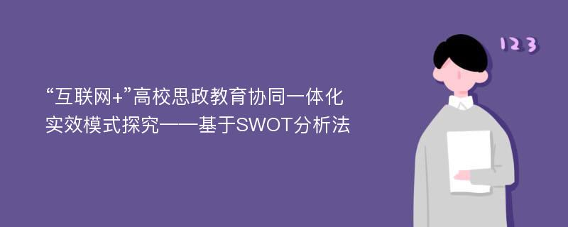 “互联网+”高校思政教育协同一体化实效模式探究——基于SWOT分析法