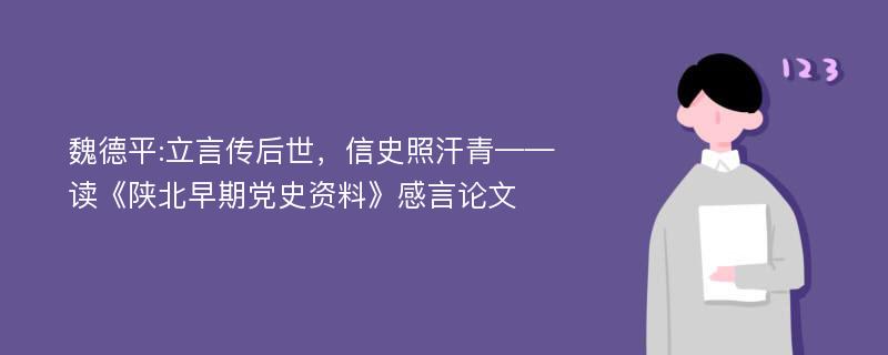 魏德平:立言传后世，信史照汗青——读《陕北早期党史资料》感言论文