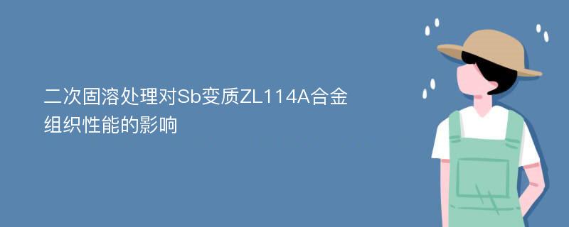 二次固溶处理对Sb变质ZL114A合金组织性能的影响