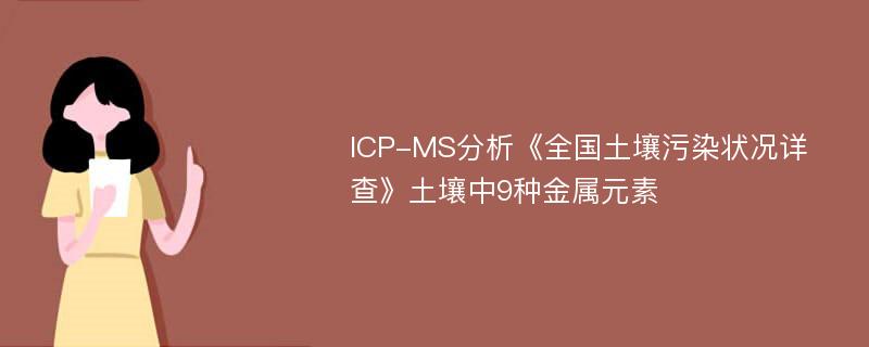 ICP-MS分析《全国土壤污染状况详查》土壤中9种金属元素