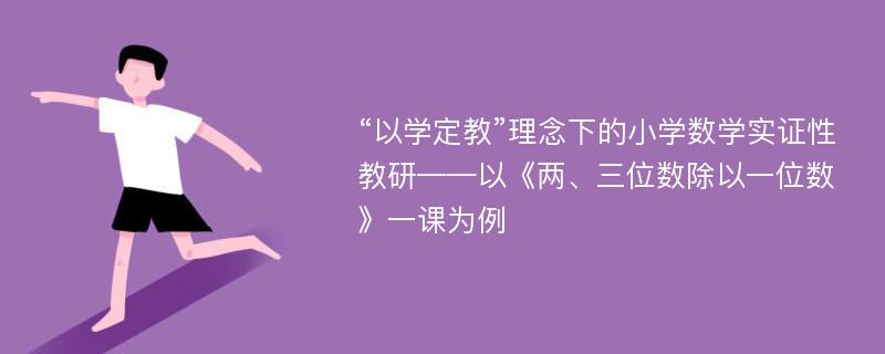 “以学定教”理念下的小学数学实证性教研——以《两、三位数除以一位数》一课为例