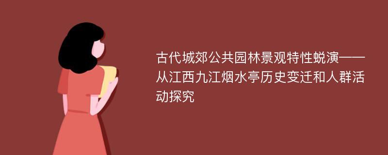 古代城郊公共园林景观特性蜕演——从江西九江烟水亭历史变迁和人群活动探究