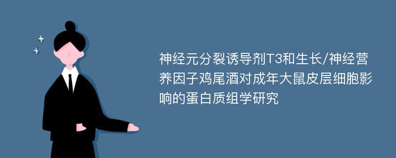 神经元分裂诱导剂T3和生长/神经营养因子鸡尾酒对成年大鼠皮层细胞影响的蛋白质组学研究