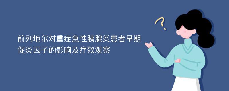 前列地尔对重症急性胰腺炎患者早期促炎因子的影响及疗效观察