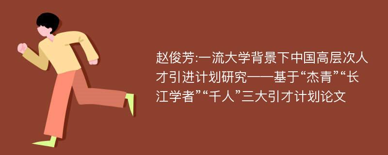 赵俊芳:一流大学背景下中国高层次人才引进计划研究——基于“杰青”“长江学者”“千人”三大引才计划论文