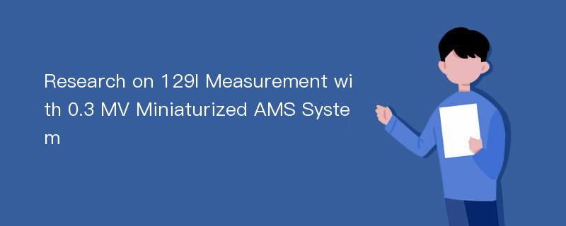 Research on 129I Measurement with 0.3 MV Miniaturized AMS System