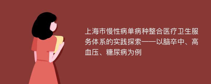 上海市慢性病单病种整合医疗卫生服务体系的实践探索——以脑卒中、高血压、糖尿病为例