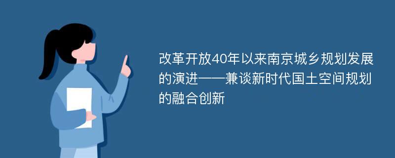 改革开放40年以来南京城乡规划发展的演进——兼谈新时代国土空间规划的融合创新