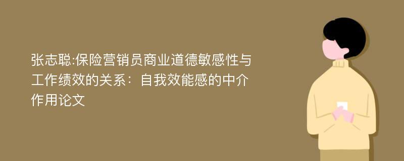 张志聪:保险营销员商业道德敏感性与工作绩效的关系：自我效能感的中介作用论文