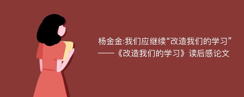 杨金金:我们应继续“改造我们的学习”——《改造我们的学习》读后感论文